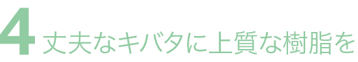 丈夫なキバタに上質な樹脂を