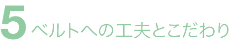 ベルトへの工夫とこだわり